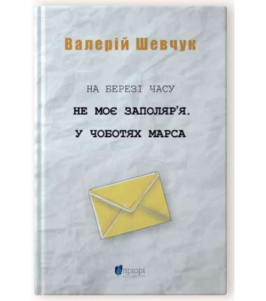 На березі часу. Не моє Заполяр'я. У чоботах Марса: автобіографічна оповідь-есе, чи епістолярний роман / Валерій Шевчук