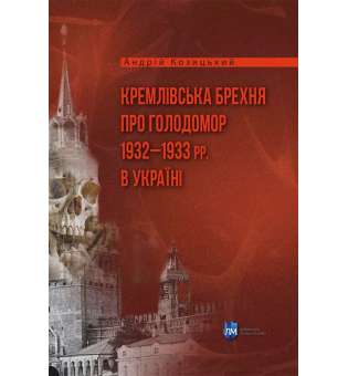 Кремлівська брехня про Голодомор 1932–1933 рр. в Україні / Андрій Козицький