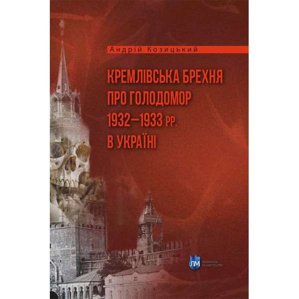 Кремлівська брехня про Голодомор 1932–1933 рр. в Україні / Андрій Козицький