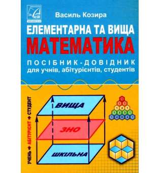 Елементарна та вища математика. Посібник-довідник для учнів, абітурієнтів, студентів (5-те видання, доповнене)