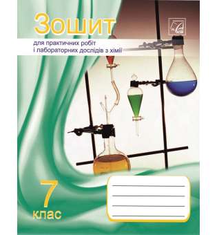 Хімія. 7 клас. Зошит для практичних робіт, лабораторних дослідів та домашнього експерименту (СХВАЛЕНО)