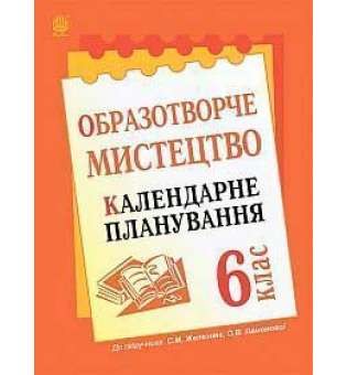 Образотворче мистецтво: календарне планування. 6 кл. (до підр. Железняк С.М., Ламонова О.В.)