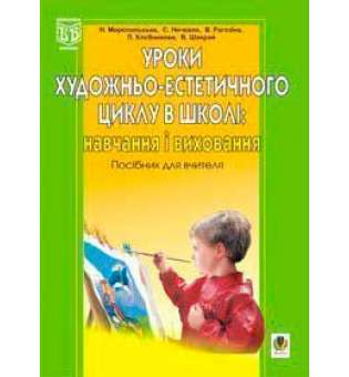 Уроки художньо-естетичного циклу в школі: навчання і виховання. Навчальний посібник.