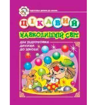 Цікавий навколишній світ. Зошит для підготовки дітей до школи