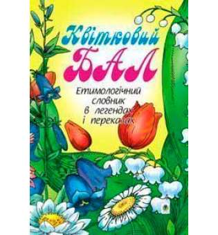 Квітковий бал: Етимологічний словник в легендах і переказах.