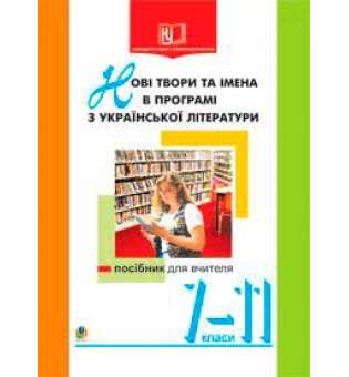 Нові твори та імена в програмі з української літератури.7-11кл. Посібник для вчителя.