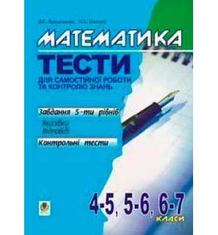 Математика.Тести для самостійної роботи та контролю знань.4-5,5-6,6-7кл.