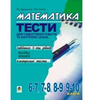 Математика.Тести для самостійної роботи та контролю знань.6-7,7-8,8-9,9-10 кл.