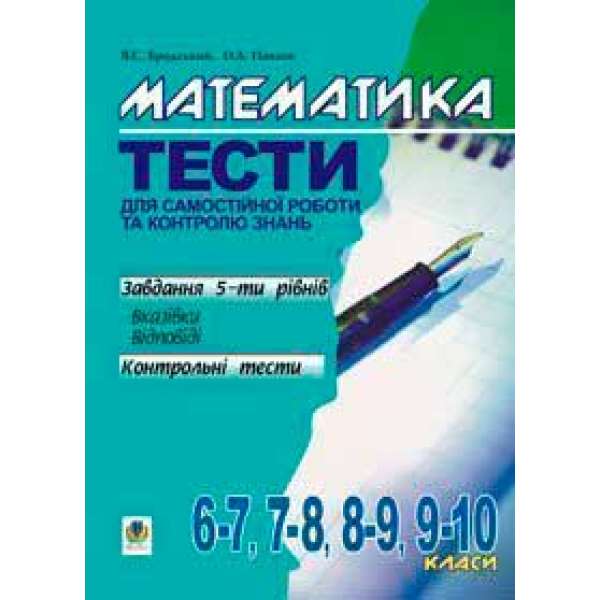 Математика.Тести для самостійної роботи та контролю знань.6-7,7-8,8-9,9-10 кл.