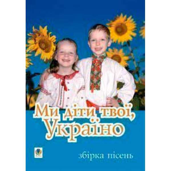 Ми діти твої, Україно.Збірка пісень для дітей дошкільного і молодшого шкільного віку.