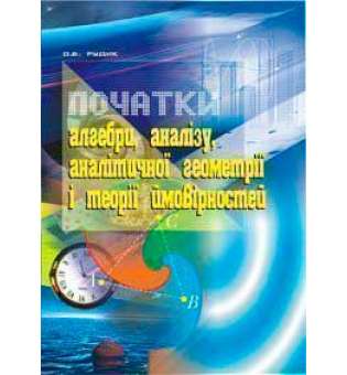 Початки алгебри, аналізу, аналітичної геометрії і теорії ймовірностей: Навчальний посібник