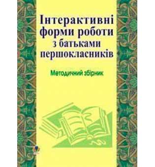 Інтерактивні форми роботи з батьками першокласників: Методичний збірник.