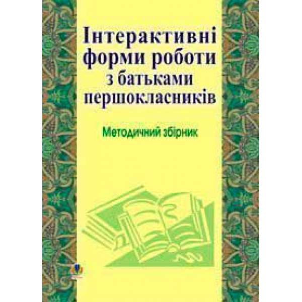 Інтерактивні форми роботи з батьками першокласників: Методичний збірник.