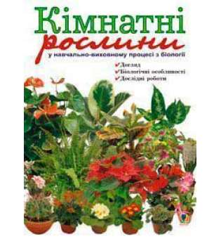 Кімнатні рослини у навчально-виховному процесі з біології: Навчальний посібник.