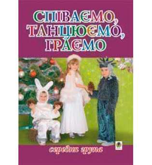 Співаємо, танцюємо, граємо. Збірка пісень для дітей середнього дошкільного віку.