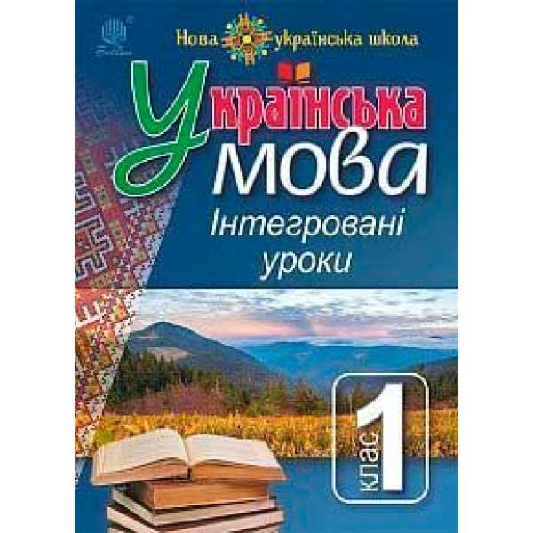 Українська мова: Інтегровані уроки. 1 клас: посіб. для вчителя. НУШ