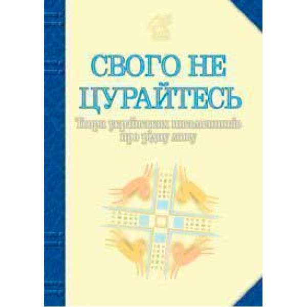 Свого не цурайтесь. Твори українських письменників про рідну мову: Антологія.