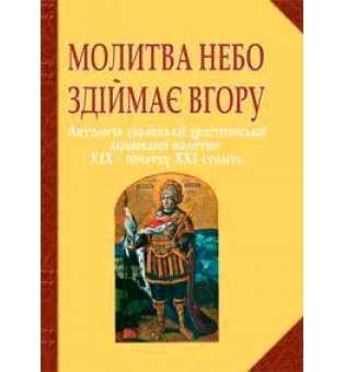 Молитва небо здіймає вгору. Антологія укр. християнської віршов. молитви ХІХ - поч. ХХІ ст.