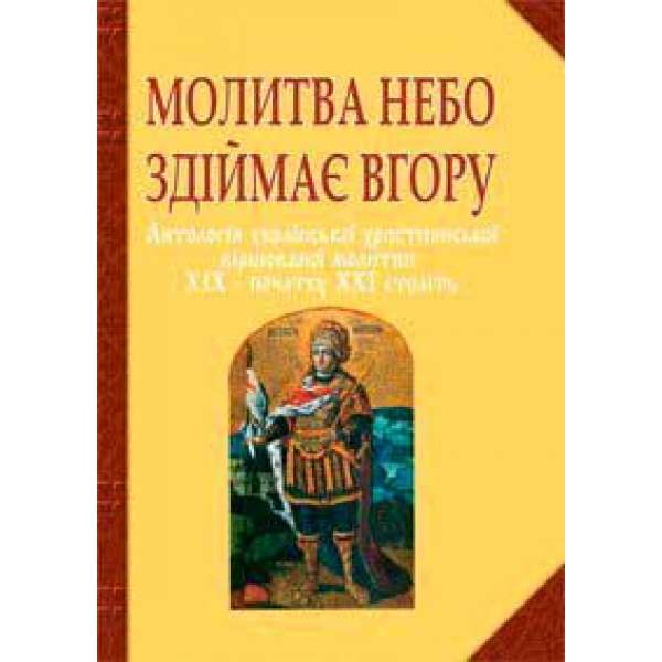 Молитва небо здіймає вгору. Антологія укр. християнської віршов. молитви ХІХ - поч. ХХІ ст.