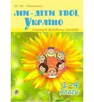 Ми - діти твої, Україно. Сценарії виховних заходів: 1-4 класи