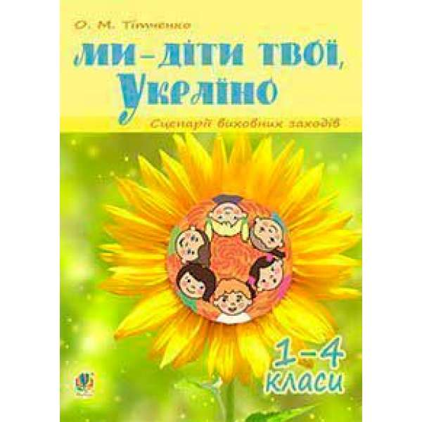 Ми - діти твої, Україно. Сценарії виховних заходів: 1-4 класи