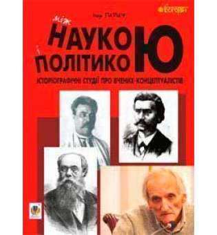 Між наукою і політикою. Історіографічні студії про вчених-концептуалістів