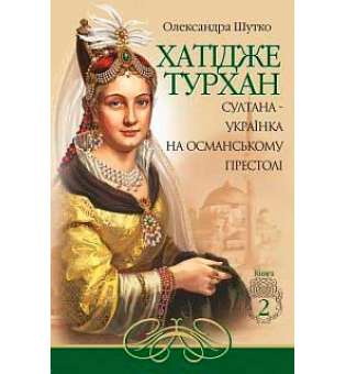 Хатідже Турхан: Історичний роман: Кн.2: Султана-українка на османському престолі