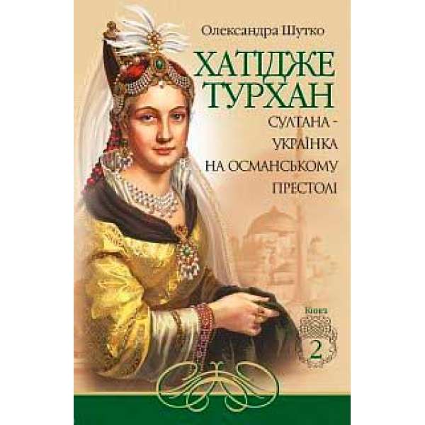 Хатідже Турхан: Історичний роман: Кн.2: Султана-українка на османському престолі