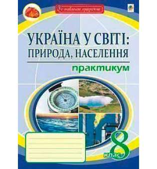 Україна у світі: природа, населення.: 8 кл. практикум.: видання восьме, перероблене і доповнене