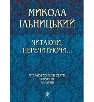 Читаючи, перечитуючи... Літературознавчі статті, портрети, роздуми