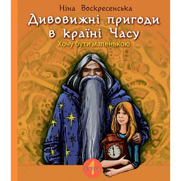 Дивовижні пригоди в країні Часу. Хочу бути маленькою. Кн. 1 : повість / Ніна Воскресенська 