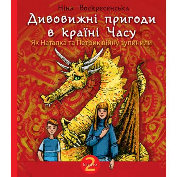 Дивовижні пригоди в країні Часу. Як Наталка та Петрик війну зупинили. Кн. 2 : повість / Ніна Воскресенська 