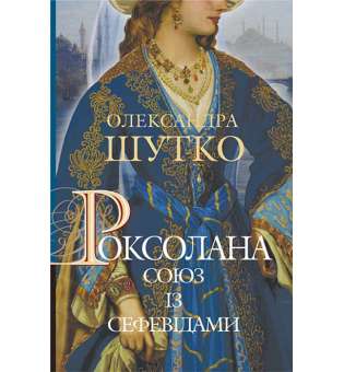 Роксолана. Союз із сефевідами: історичний роман : кн. 3 / Олександра Шутко