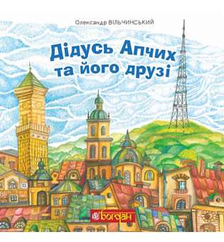 Дідусь Апчих та його друзі : казкові повісті / Олександр Вільчинський