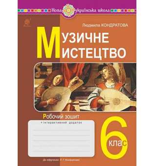 Музичне мистецтво. 6 клас. Робочий зошит. НУШ (до підручн. Кондратової Л.Г.) / Кондратова Л.Г.