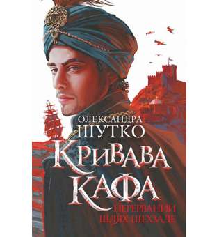 Кривава Кафа. Перерваний шлях Шехзаде : історичний роман. Кн.1 / Олександра Шутко