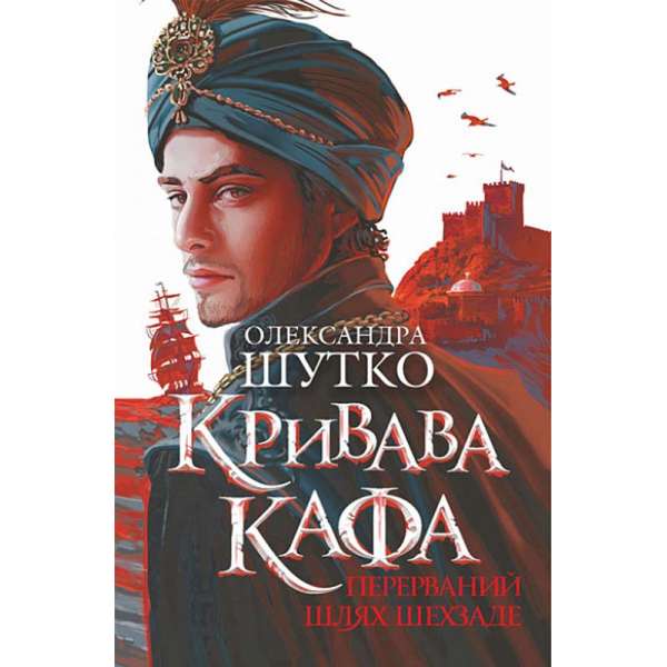 Кривава Кафа. Перерваний шлях Шехзаде : історичний роман. Кн.1 / Олександра Шутко