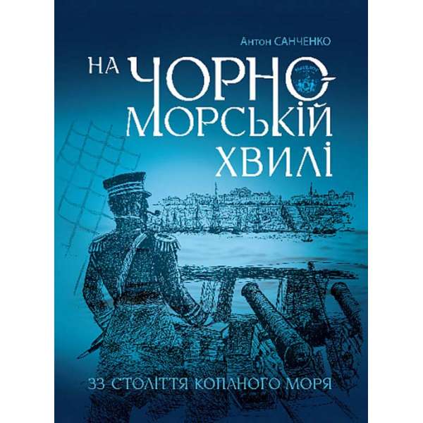 На чорноморській хвилі : 33 століття копаного моря / Антон Санченко