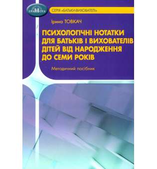Психологічні нотатки для батьків і вихователів дітей від народження до семи років. Товкач І.Є.