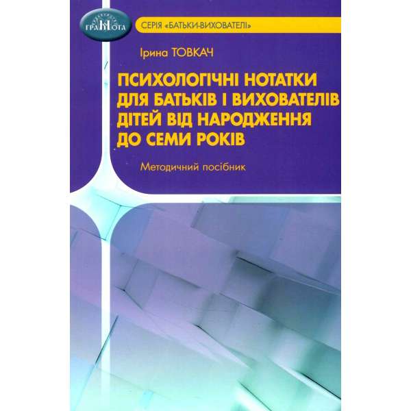 Психологічні нотатки для батьків і вихователів дітей від народження до семи років. Товкач І.Є.