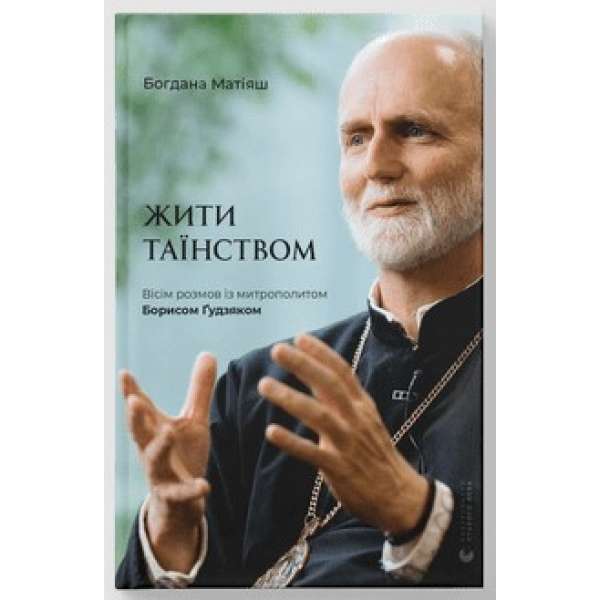 Жити Таїнством. Вісім розмов із митрополитом Борисом Ґудзяком / Богдана Матіяш