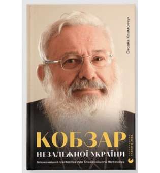 Кобзар Незалежної України. Блаженніший Святослав про Бла­женнішого Любомира / Оксана Климончук