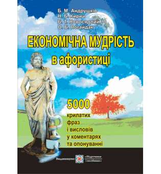 Економічна мудрість в афористиці (5000 крилатих фраз і висловів у коментарях та опонуванні).