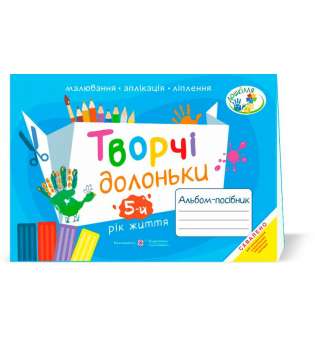 Творчі долоньки. Альбом для дітей 5 року життя /малювання, аплікація, ліплення/ 