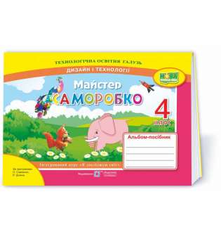 Майстер Саморобко. Альбом-посібник з технології та дизайну. 4 кл. до підруч. Гільберг Т.