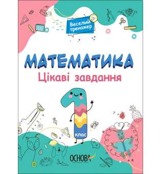 Веселий тренажер. Математика. Цікаві завдання. 1 клас.