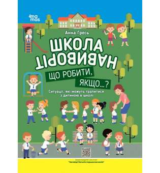 Корисні навички. Школа навиворіт. Що робити, якщо ... ? Ситуації, які можуть трапитися з дитиною в школі. Видання третє, доповне