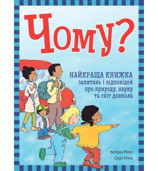 Енциклопедія в запитаннях і відповідях : Чому? Найкраща книжка запитань і відповідей про природу, науку та світ довкола / Кетрін Ріплі