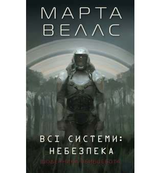 Щоденники вбивцебота. Всі системи: небезпека. Книга 1. / Марта Веллс