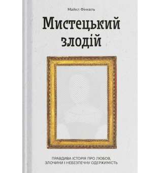 Мистецький злодій. Правдива історія про любов, злочини і небезпечну одержимість / Майкл Фінкель